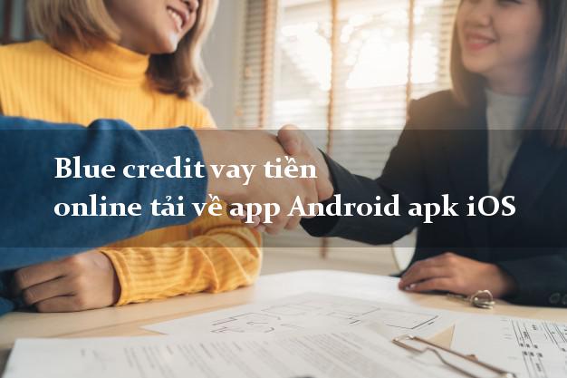 Blue credit vay tiền online tải về app Android apk iOS uy tín