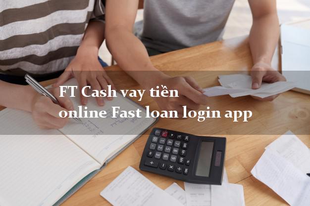 FT Cash vay tiền online Fast loan login app cấp tốc 24 giờ